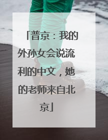 普京：我的外孙女会说流利的中文，她的老师来自北京